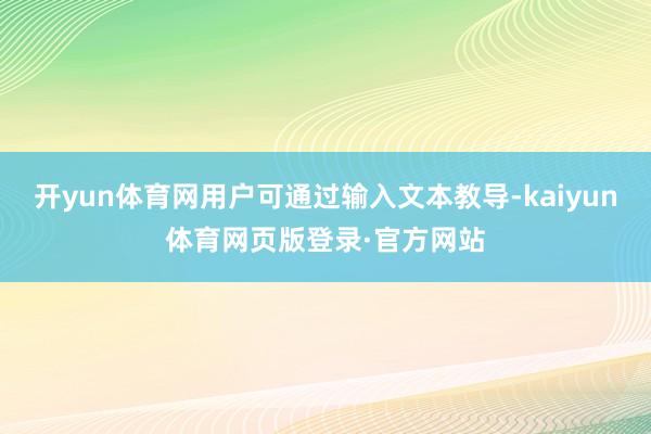 开yun体育网用户可通过输入文本教导-kaiyun体育网页版登录·官方网站