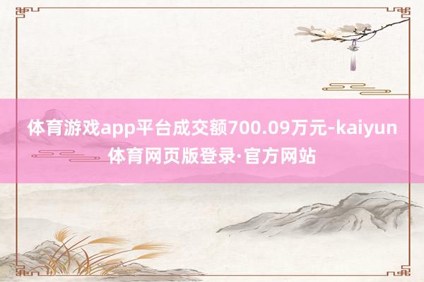 体育游戏app平台成交额700.09万元-kaiyun体育网页版登录·官方网站