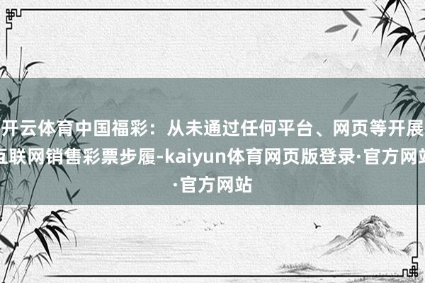 开云体育中国福彩：从未通过任何平台、网页等开展互联网销售彩票步履-kaiyun体育网页版登录·官方网站