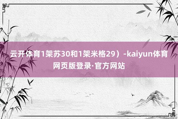 云开体育1架苏30和1架米格29)-kaiyun体育网页版登录·官方网站