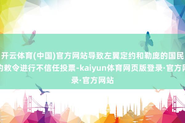 开云体育(中国)官方网站导致左翼定约和勒庞的国民定约敕令进行不信任投票-kaiyun体育网页版登录·官方网站