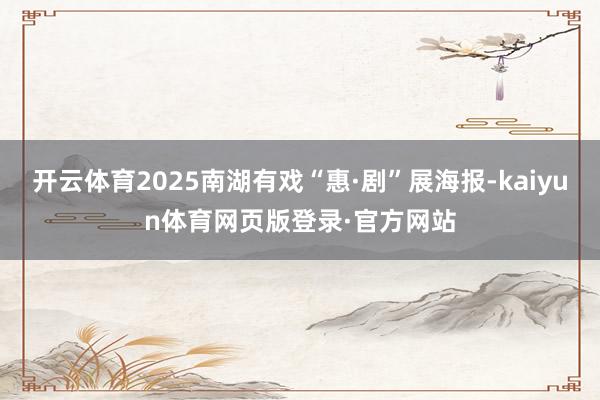 开云体育2025南湖有戏“惠·剧”展海报-kaiyun体育网页版登录·官方网站