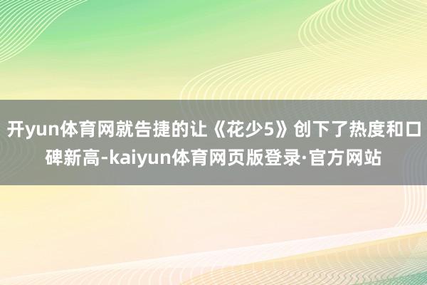开yun体育网就告捷的让《花少5》创下了热度和口碑新高-kaiyun体育网页版登录·官方网站