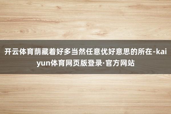 开云体育荫藏着好多当然任意优好意思的所在-kaiyun体育网页版登录·官方网站