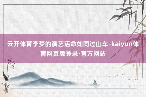 云开体育李梦的演艺活命如同过山车-kaiyun体育网页版登录·官方网站