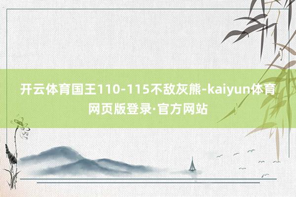 开云体育国王110-115不敌灰熊-kaiyun体育网页版登录·官方网站