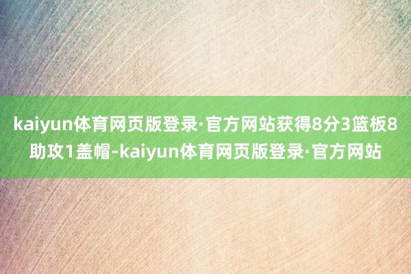 kaiyun体育网页版登录·官方网站获得8分3篮板8助攻1盖帽-kaiyun体育网页版登录·官方网站