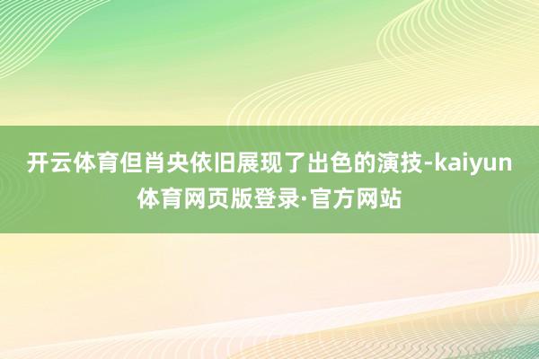 开云体育但肖央依旧展现了出色的演技-kaiyun体育网页版登录·官方网站