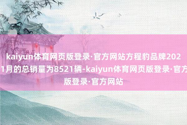 kaiyun体育网页版登录·官方网站方程豹品牌2024年11月的总销量为8521辆-kaiyun体育网页版登录·官方网站
