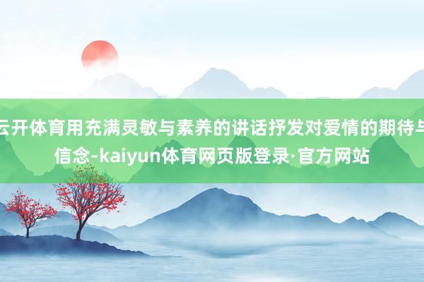 云开体育用充满灵敏与素养的讲话抒发对爱情的期待与信念-kaiyun体育网页版登录·官方网站