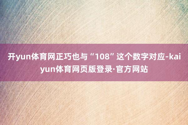 开yun体育网正巧也与“108”这个数字对应-kaiyun体育网页版登录·官方网站