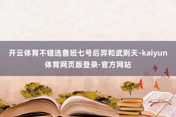 开云体育不错选鲁班七号后羿和武则天-kaiyun体育网页版登录·官方网站