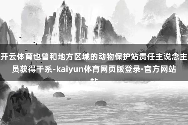 开云体育也曾和地方区域的动物保护站责任主说念主员获得干系-kaiyun体育网页版登录·官方网站