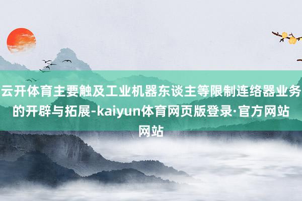 云开体育主要触及工业机器东谈主等限制连络器业务的开辟与拓展-kaiyun体育网页版登录·官方网站