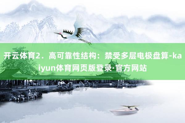 开云体育2．高可靠性结构：禁受多层电极盘算-kaiyun体育网页版登录·官方网站