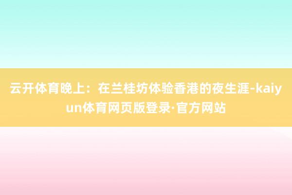 云开体育晚上：在兰桂坊体验香港的夜生涯-kaiyun体育网页版登录·官方网站