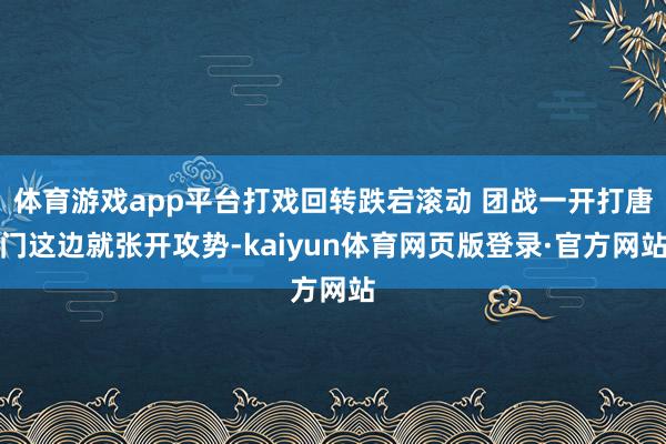 体育游戏app平台打戏回转跌宕滚动 团战一开打唐门这边就张开攻势-kaiyun体育网页版登录·官方网站