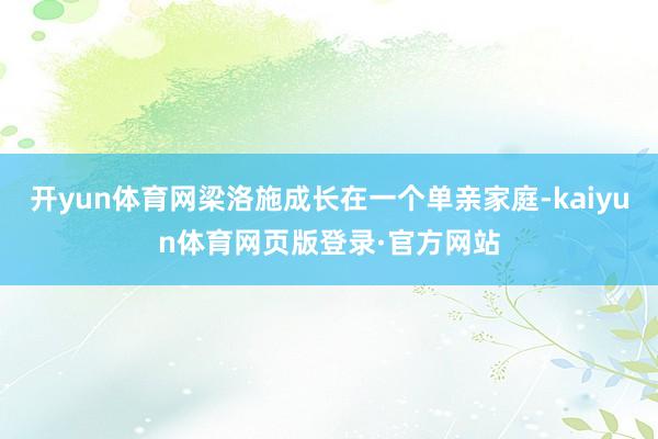 开yun体育网梁洛施成长在一个单亲家庭-kaiyun体育网页版登录·官方网站