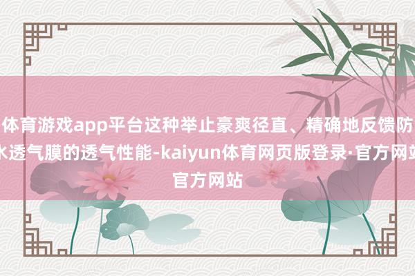 体育游戏app平台这种举止豪爽径直、精确地反馈防水透气膜的透气性能-kaiyun体育网页版登录·官方网站