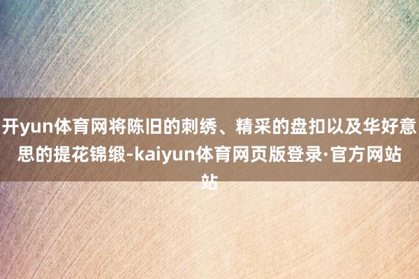 开yun体育网将陈旧的刺绣、精采的盘扣以及华好意思的提花锦缎-kaiyun体育网页版登录·官方网站