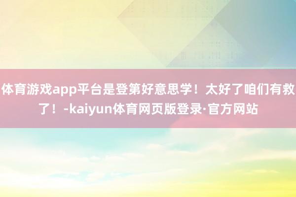 体育游戏app平台是登第好意思学！太好了咱们有救了！-kaiyun体育网页版登录·官方网站