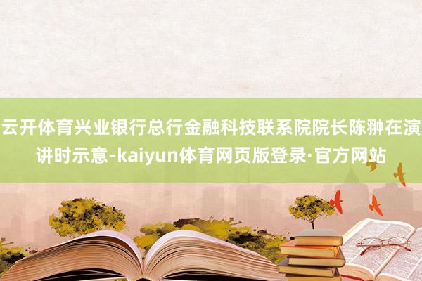 云开体育兴业银行总行金融科技联系院院长陈翀在演讲时示意-kaiyun体育网页版登录·官方网站