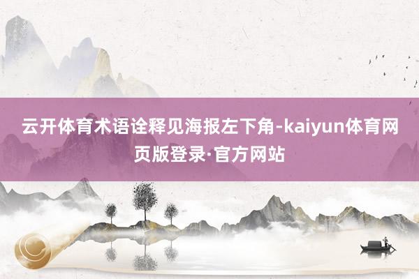 云开体育术语诠释见海报左下角-kaiyun体育网页版登录·官方网站
