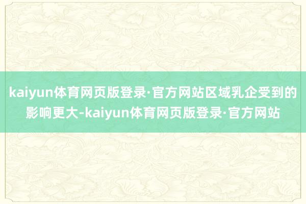 kaiyun体育网页版登录·官方网站区域乳企受到的影响更大-kaiyun体育网页版登录·官方网站