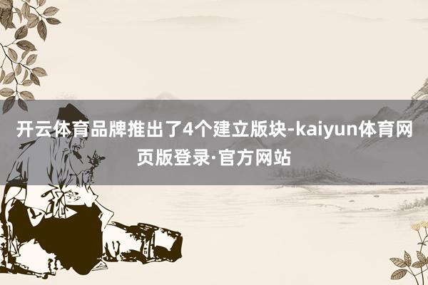 开云体育品牌推出了4个建立版块-kaiyun体育网页版登录·官方网站