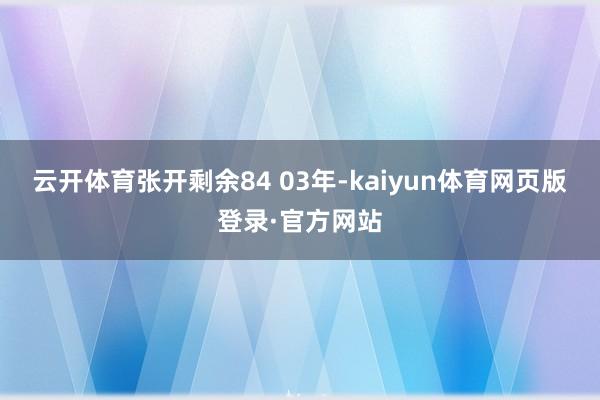 云开体育张开剩余84 03年-kaiyun体育网页版登录·官方网站