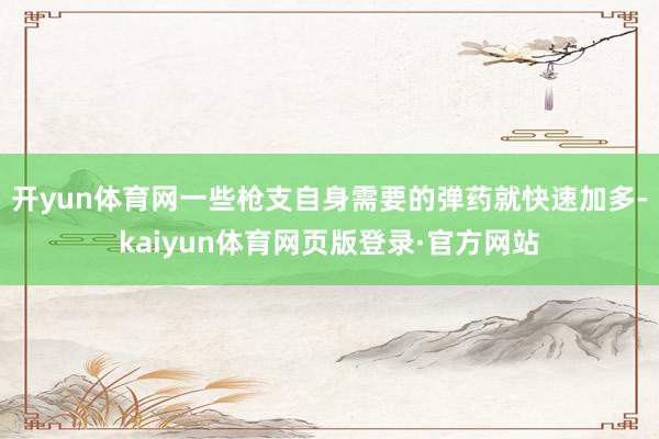 开yun体育网一些枪支自身需要的弹药就快速加多-kaiyun体育网页版登录·官方网站
