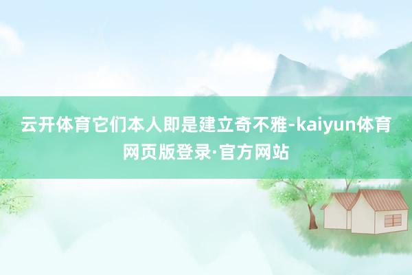 云开体育它们本人即是建立奇不雅-kaiyun体育网页版登录·官方网站