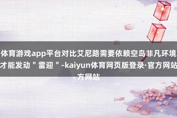 体育游戏app平台对比艾尼路需要依赖空岛非凡环境才能发动＂雷迎＂-kaiyun体育网页版登录·官方网站