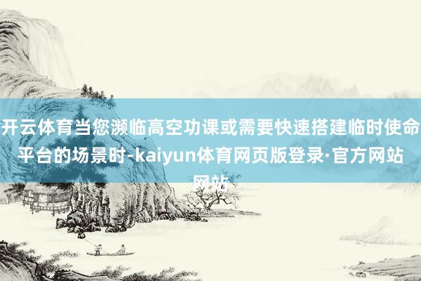 开云体育当您濒临高空功课或需要快速搭建临时使命平台的场景时-kaiyun体育网页版登录·官方网站
