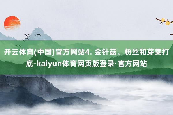 开云体育(中国)官方网站4. 金针菇、粉丝和芽菜打底-kaiyun体育网页版登录·官方网站