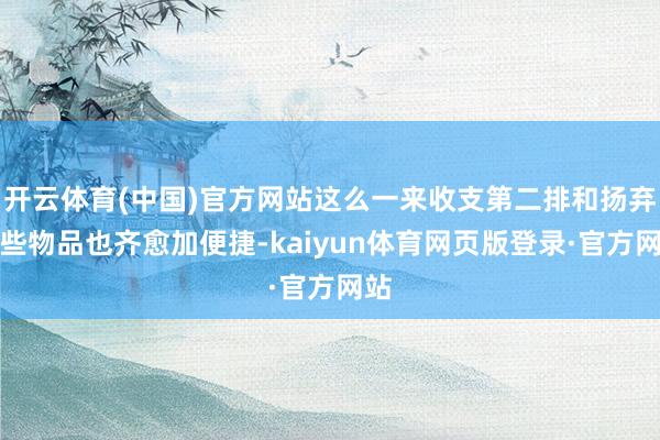 开云体育(中国)官方网站这么一来收支第二排和扬弃一些物品也齐愈加便捷-kaiyun体育网页版登录·官方网站