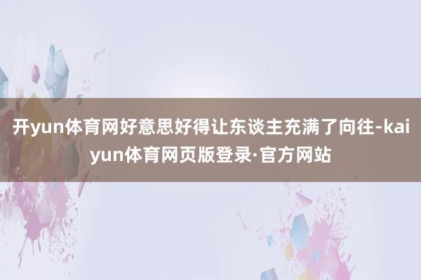 开yun体育网好意思好得让东谈主充满了向往-kaiyun体育网页版登录·官方网站
