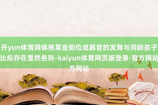 开yun体育网体格某些部位或器官的发育与同龄孩子比拟存在显然各别-kaiyun体育网页版登录·官方网站