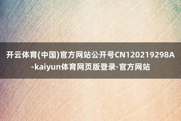 开云体育(中国)官方网站公开号CN120219298A-kaiyun体育网页版登录·官方网站