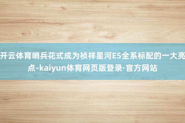 开云体育哨兵花式成为祯祥星河E5全系标配的一大亮点-kaiyun体育网页版登录·官方网站