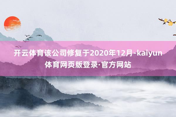 开云体育　　该公司修复于2020年12月-kaiyun体育网页版登录·官方网站