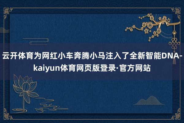 云开体育为网红小车奔腾小马注入了全新智能DNA-kaiyun体育网页版登录·官方网站