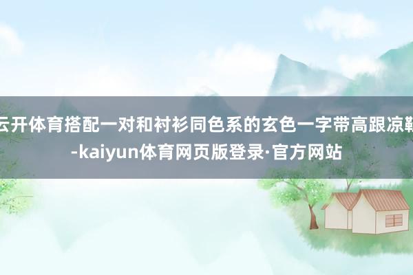 云开体育搭配一对和衬衫同色系的玄色一字带高跟凉鞋-kaiyun体育网页版登录·官方网站