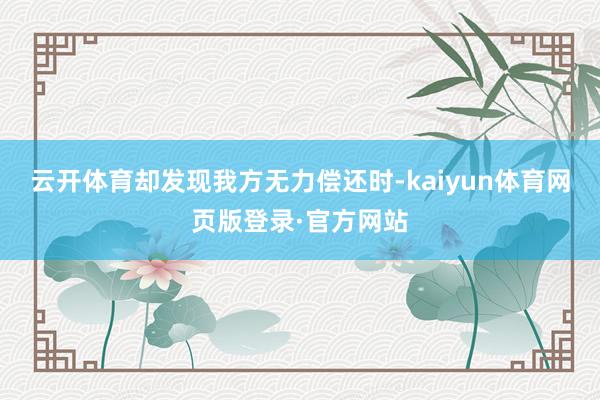 云开体育却发现我方无力偿还时-kaiyun体育网页版登录·官方网站