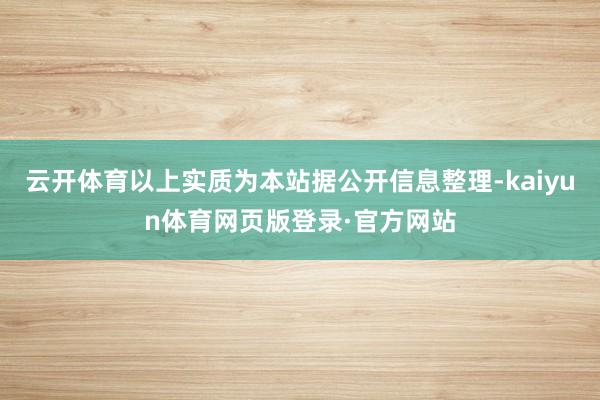云开体育以上实质为本站据公开信息整理-kaiyun体育网页版登录·官方网站