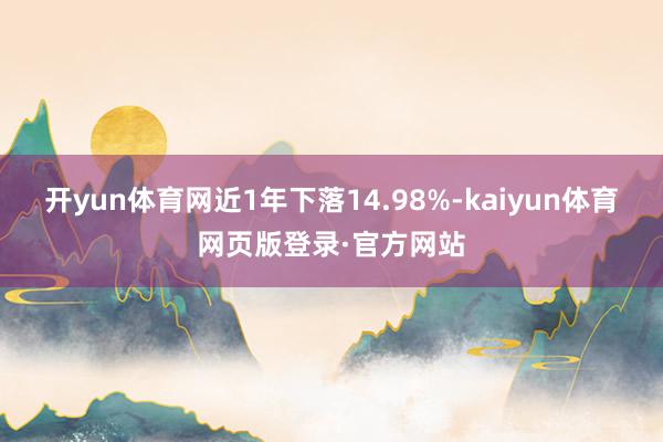 开yun体育网近1年下落14.98%-kaiyun体育网页版登录·官方网站