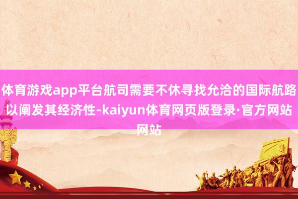 体育游戏app平台航司需要不休寻找允洽的国际航路以阐发其经济性-kaiyun体育网页版登录·官方网站