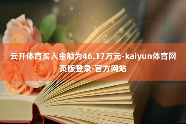 云开体育买入金额为46.17万元-kaiyun体育网页版登录·官方网站