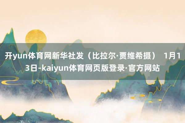 开yun体育网新华社发（比拉尔·贾维希摄）  1月13日-kaiyun体育网页版登录·官方网站