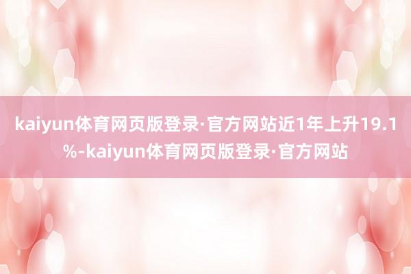 kaiyun体育网页版登录·官方网站近1年上升19.1%-kaiyun体育网页版登录·官方网站
